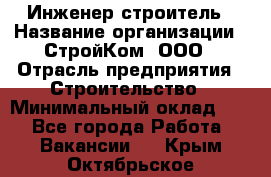 Инженер-строитель › Название организации ­ СтройКом, ООО › Отрасль предприятия ­ Строительство › Минимальный оклад ­ 1 - Все города Работа » Вакансии   . Крым,Октябрьское